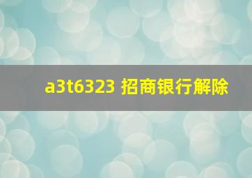 a3t6323 招商银行解除